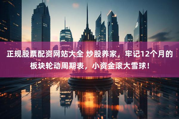 正规股票配资网站大全 炒股养家，牢记12个月的板块轮动周期表，小资金滚大雪球！