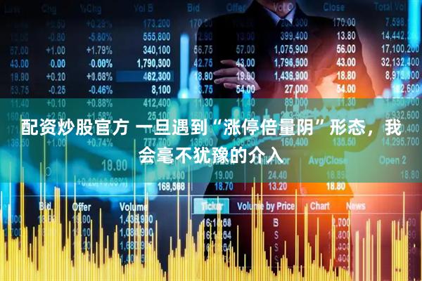 配资炒股官方 一旦遇到“涨停倍量阴”形态，我会毫不犹豫的介入