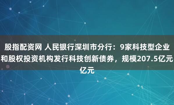 股指配资网 人民银行深圳市分行：9家科技型企业和股权投资机构发行科技创新债券，规模207.5亿元