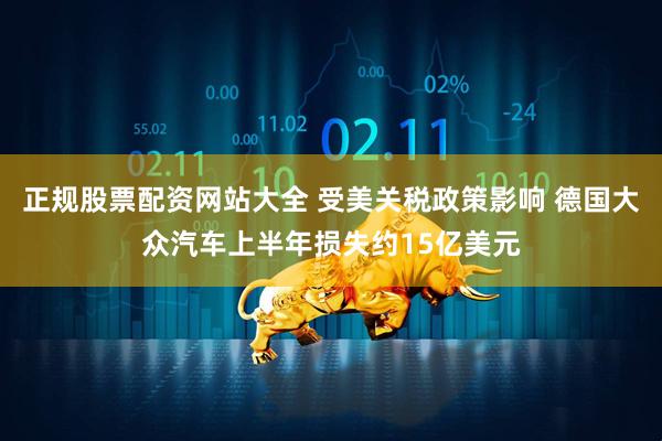 正规股票配资网站大全 受美关税政策影响 德国大众汽车上半年损失约15亿美元