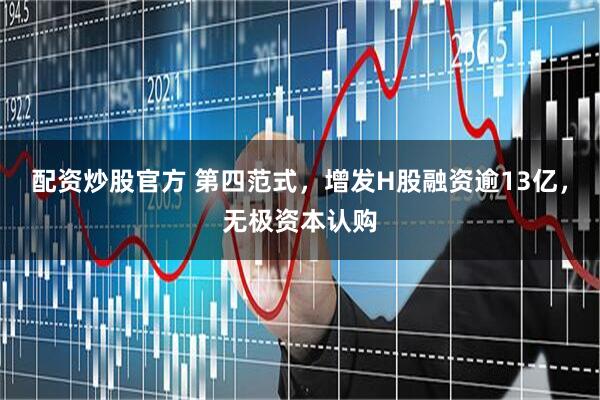 配资炒股官方 第四范式，增发H股融资逾13亿，无极资本认购
