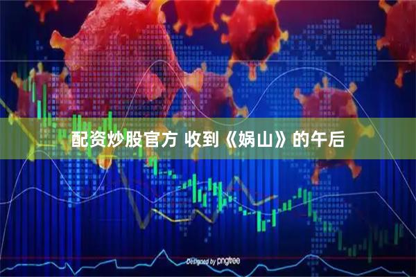 配资炒股官方 收到《娲山》的午后