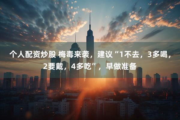 个人配资炒股 梅毒来袭，建议“1不去，3多喝，2要戴，4多吃”，早做准备